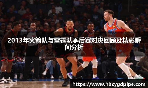 2013年火箭队与雷霆队季后赛对决回顾及精彩瞬间分析