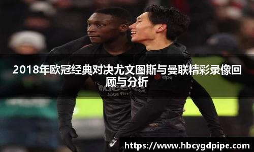 2018年欧冠经典对决尤文图斯与曼联精彩录像回顾与分析